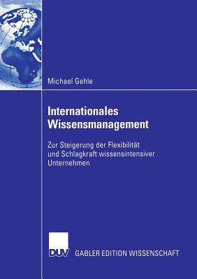 Internationales Wissensmanagement: Zur Steigerung Der Flexibilit?t Und Schlagkraft Wissensintensiver Unternehmen - Gehle, Michael, and Bastian, Prof Dr Michael (Foreword by), and Schrder, Prof Dr Hans-Horst (Foreword by)