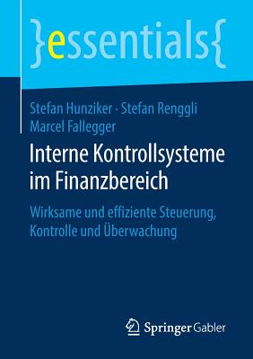 Interne Kontrollsysteme Im Finanzbereich: Wirksame Und Effiziente Steuerung, Kontrolle Und berwachung - Hunziker, Stefan, and Renggli, Stefan, and Fallegger, Marcel