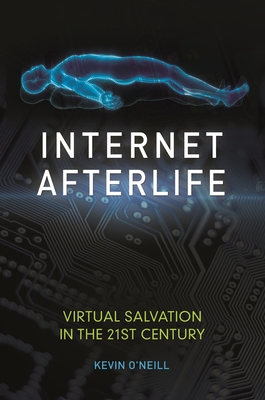 Internet Afterlife: Virtual Salvation in the 21st Century - O'Neill, Kevin