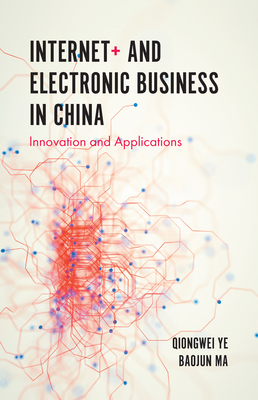 Internet+ and Electronic Business in China: Innovation and Applications - Ye, Qiongwei, Professor, and Ma, Baojun