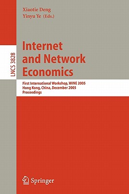 Internet and Network Economics: First International Workshop, Wine 2005, Hong Kong, China, December 15-17, 2005, Proceedings - Deng, Xiaotie (Editor), and Ye, Yinyu (Editor)