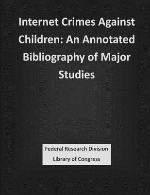 Internet Crimes Against Children: An Annotated Bibliography of Major Studies - Federal Research Division Library of Con