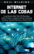 Internet de las Cosas: Lo que Necesita Saber Sobre IdC, Macrodatos, Anlisis Predictivo, Inteligencia Artificial, Aprendizaje Automtico, Seguridad Cibern?tica, y Nuestro Futuro