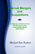 Internet Mergers and Acquisitions: A Collection of Articles From My 20+ Years in the Lower Middle Market M&A