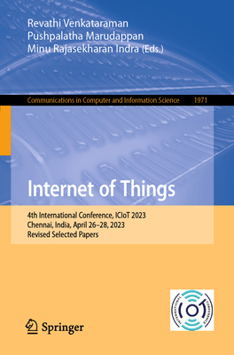 Internet of Things: 4th International Conference, ICIoT 2023, Chennai, India, April 26-28, 2023, Revised Selected Papers - Venkataraman, Revathi (Editor), and Marudappan, Pushpalatha (Editor), and Rajasekharan Indra, Minu (Editor)