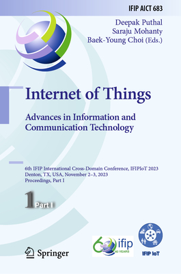 Internet of Things. Advances in Information and Communication Technology: 6th IFIP International Cross-Domain Conference, IFIPIoT 2023, Denton, TX, USA, November 2-3, 2023, Proceedings, Part I - Puthal, Deepak (Editor), and Mohanty, Saraju (Editor), and Choi, Baek-Young (Editor)