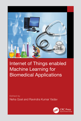 Internet of Things Enabled Machine Learning for Biomedical Applications - Goel, Neha (Editor), and Yadav, Ravindra Kumar (Editor)