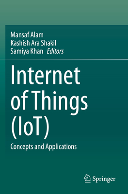 Internet of Things (Iot): Concepts and Applications - Alam, Mansaf (Editor), and Shakil, Kashish Ara (Editor), and Khan, Samiya (Editor)