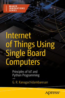 Internet of Things Using Single Board Computers: Principles of IoT and Python Programming - Kanagachidambaresan, G. R.