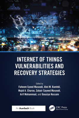 Internet of Things Vulnerabilities and Recovery Strategies - Masoodi, Faheem Syeed (Editor), and Bamhdi, Alwi (Editor), and Charoo, Majid Ahmad (Editor)