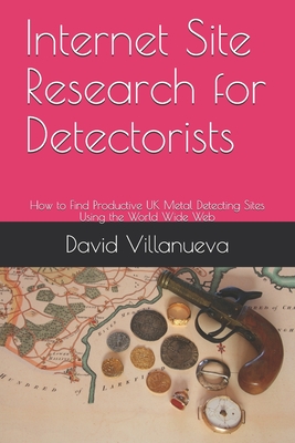 Internet Site Research for Detectorists: How to Find Productive UK Metal Detecting Sites Using the World Wide Web - Villanueva, David