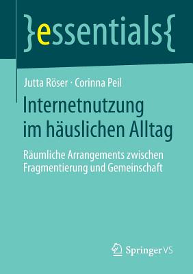 Internetnutzung Im Hauslichen Alltag: Raumliche Arrangements Zwischen Fragmentierung Und Gemeinschaft - Rser, Jutta, and Peil, Corinna