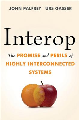 Interop: The Promise and Perils of Highly Interconnected Systems - Palfrey, John, and Gasser, Urs