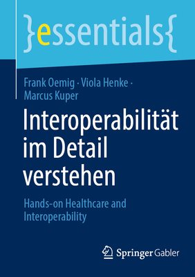 Interoperabilit?t im Detail verstehen: Hands-on Healthcare & Interoperability - Oemig, Frank, and Henke, Viola, and Kuper, Marcus