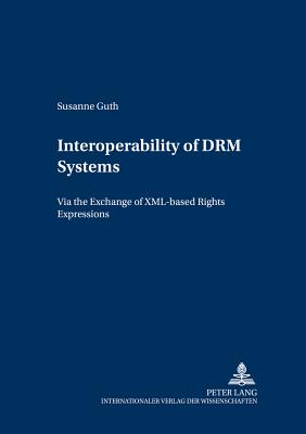Interoperability of Drm Systems: Exchanging and Processing XML-Based Rights Expressions - Wirtschaftsuniversitt Wien (Editor), and Guth, Susanne