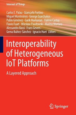 Interoperability of Heterogeneous IoT Platforms: A Layered Approach - Palau, Carlos E. (Editor), and Fortino, Giancarlo (Editor), and Montesinos, Miguel (Editor)