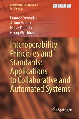 Interoperability Principles and Standards: Applications to Collaborative and Automated Systems - Vernadat, Franois, and Molina, Arturo, and Panetto, Herv