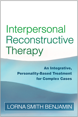 Interpersonal Reconstructive Therapy: An Integrative, Personality-Based Treatment for Complex Cases - Benjamin, Lorna Smith, Dr., PhD