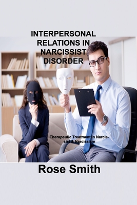 Interpersonal Relations in Narcissist Disorder: Therapeutic Treatment In Narcissist & Narcissicm - Smith, Rose