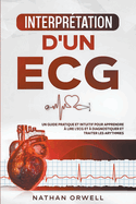 Interpr?tation d'un ECG: Un Guide Pratique et Intuitif pour Apprendre ? Lire un ECG et pour Diagnostiquer et Traiter les Arythmies