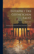 Interpret Des Gothe'schen Faust: Ein Erlauterungsversuch Des Ersten Theils Dieser Tragodie
