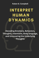 Interpret Human Dynamics: Decoding Emotions, Behaviors, Thoughts, Intentions, Body language, and Uncovering the Underlying Thoughts