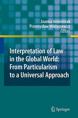 Interpretation of Law in the Global World: From Particularism to a Universal Approach - Jemielniak, Joanna (Editor), and Miklaszewicz, Przemyslaw (Editor)