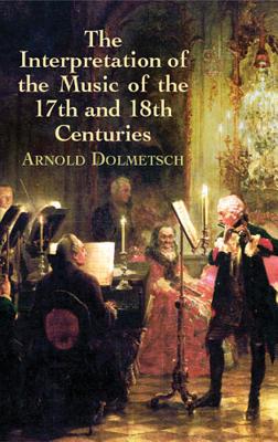 Interpretation of the Music of the 17th and 18th Centuries: Revealed by Contemporary Evidence - Dolmetsch, Arnold