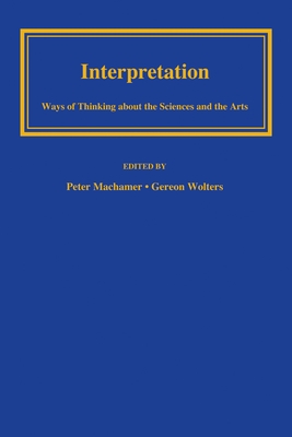 Interpretation: Ways of Thinking about the Sciences and the Arts - Machamer, Peter (Editor), and Wolters, Gereon (Editor)