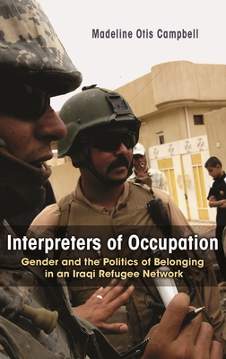 Interpreters of Occupation: Gender and the Politics of Belonging in an Iraqi Refugee Network - Campbell, Madeline Otis