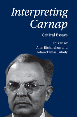 Interpreting Carnap - Richardson, Alan (Editor), and Tuboly, Adam Tamas (Editor)