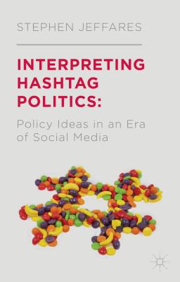 Interpreting Hashtag Politics: Policy Ideas in an Era of Social Media - Jeffares, S.