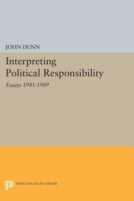 Interpreting Political Responsibility: Essays 1981-1989 - Dunn, John