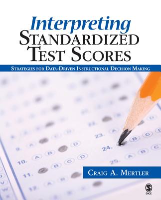 Interpreting Standardized Test Scores: Strategies for Data-Driven Instructional Decision Making - Mertler, Craig a