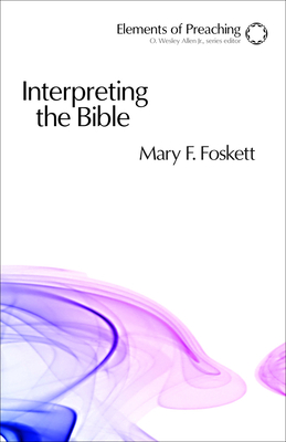 Interpreting the Bible: Approaching the Text in Preparation for Preaching - Foskett, Mary F, and Allen, O Wesley, Jr. (Editor)