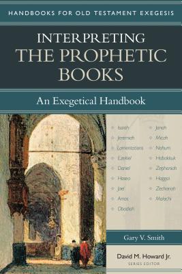 Interpreting the Prophetic Books: An Exegetical Handbook - Smith, Gary, Professor, and Howard, David M, Jr. (Editor)