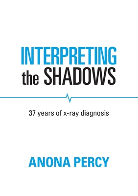 Interpreting the Shadows: 37 years of x-ray diagnosis - Percy, Anona