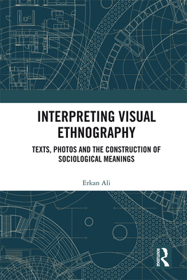 Interpreting Visual Ethnography: Texts, Photos and the Construction of Sociological Meanings - Ali, Erkan