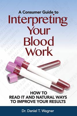 Interpreting Your Blood Work: How to Read It and Natural Ways to Improve Your Results - Wagner, Daniel T