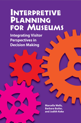 Interpretive Planning for Museums: Integrating Visitor Perspectives in Decision Making - Wells, Marcella, and Butler, Barbara H, and Koke, Judith