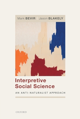 Interpretive Social Science: An Anti-Naturalist Approach - Bevir, Mark, and Blakely, Jason