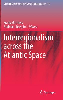 Interregionalism Across the Atlantic Space - Mattheis, Frank (Editor), and Litsegrd, Andras (Editor)