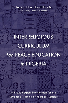 Interreligious Curriculum for Peace Education in Nigeria - Dada, Isaiah Ekundayo, and Olupona, Jacob K (Foreword by)