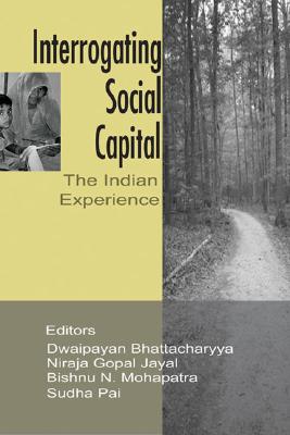 Interrogating Social Capital: The Indian Experience - Bhattacharyya, Dwaipayan (Editor), and Jayal, Niraja Gopal (Editor), and Mohapatra, Bishnu N (Editor)