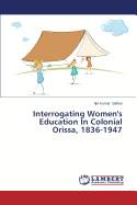 Interrogating Women's Education in Colonial Orissa, 1836-1947 - Sahoo Ajit Kumar