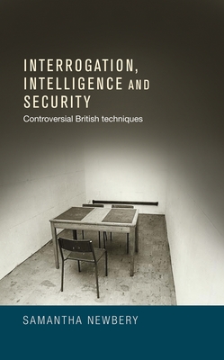 Interrogation, Intelligence and Security: Controversial British Techniques - Newbery, Samantha