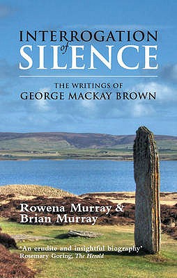 Interrogation of Silence: The Writings of George Mackay Brown - Murray, Rowena, and Murray, Brian