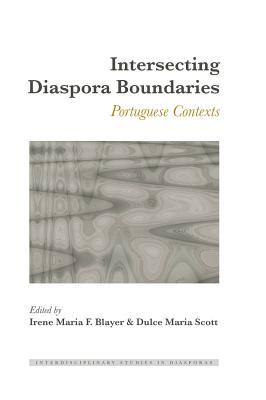 Intersecting Diaspora Boundaries: Portuguese Contexts - Blayer, Irene Maria F (Editor), and Scott, Dulce Maria