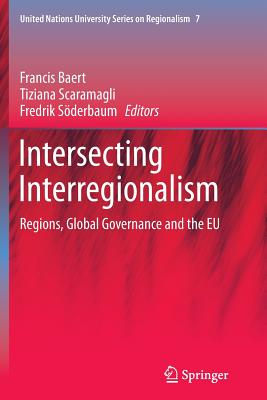 Intersecting Interregionalism: Regions, Global Governance and the EU - Baert, Francis (Editor), and Scaramagli, Tiziana (Editor), and Sderbaum, Fredrik (Editor)