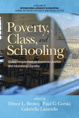 Intersection of Poverty, Class and Schooling: Creating Global Economic Opportunity and Class Equity - Brown, Elinor L. (Editor), and Gorski, Paul C. (Editor), and Lazaridis, Gabriella (Editor)
